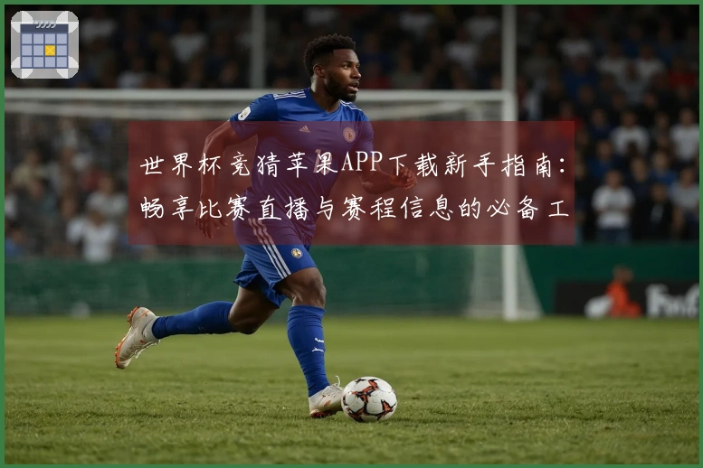 世界杯竞猜苹果APP下载新手指南:畅享比赛直播与赛程信息的必备工具