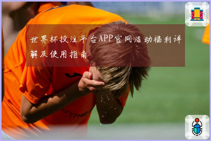 世界杯投注平台APP官网活动福利详解及使用指南