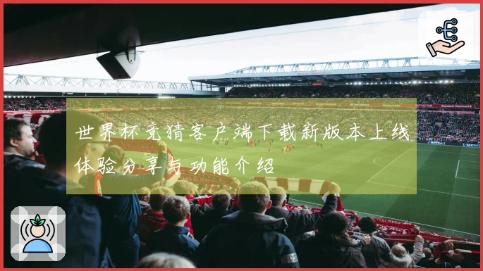 世界杯竞猜客户端下载新版本上线体验分享与功能介绍