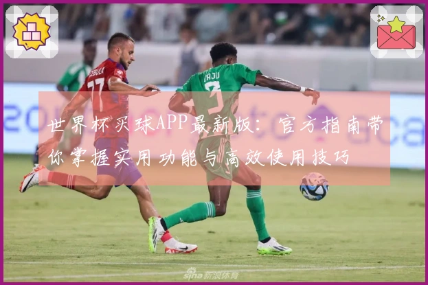 世界杯买球APP最新版：官方指南带你掌握实用功能与高效使用技巧