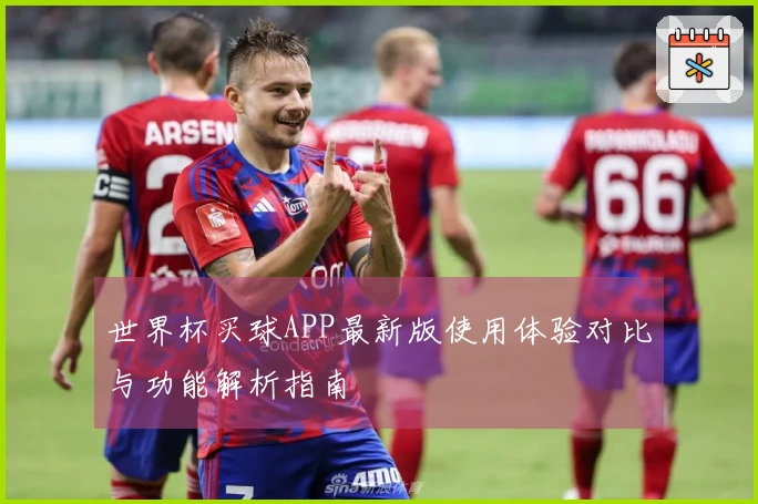 世界杯买球APP最新版使用体验对比与功能解析指南