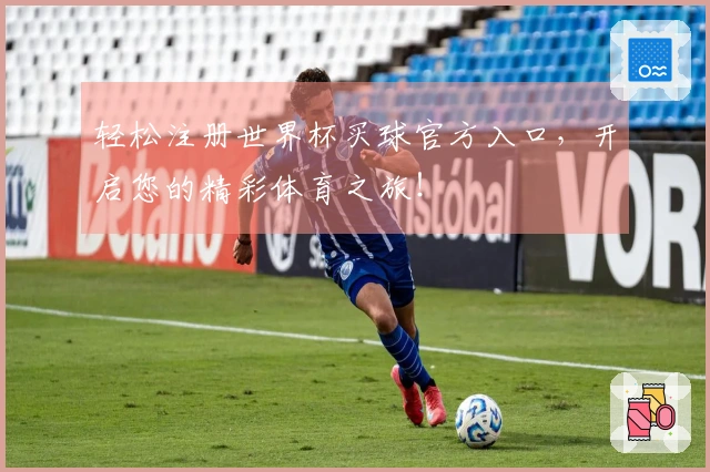 轻松注册世界杯买球官方入口，开启您的精彩体育之旅！
